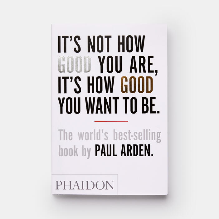 It’s not how good you are, It’s how good you want to be - Paul ArdenIt’s not how good you are, It’s how good you want to be - Paul Arden